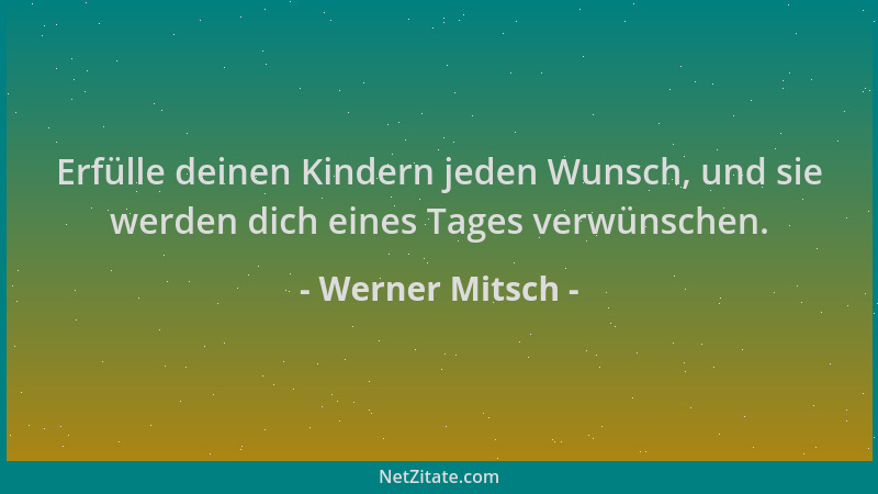 Werner Mitsch - Erfülle deinen Kindern jeden Wunsch, und sie werden dich eines Tages verwünschen....