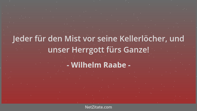 Wilhelm Raabe - Jeder für den Mist vor seine Kellerlöcher, und unser Herrgott fürs Ganze!...