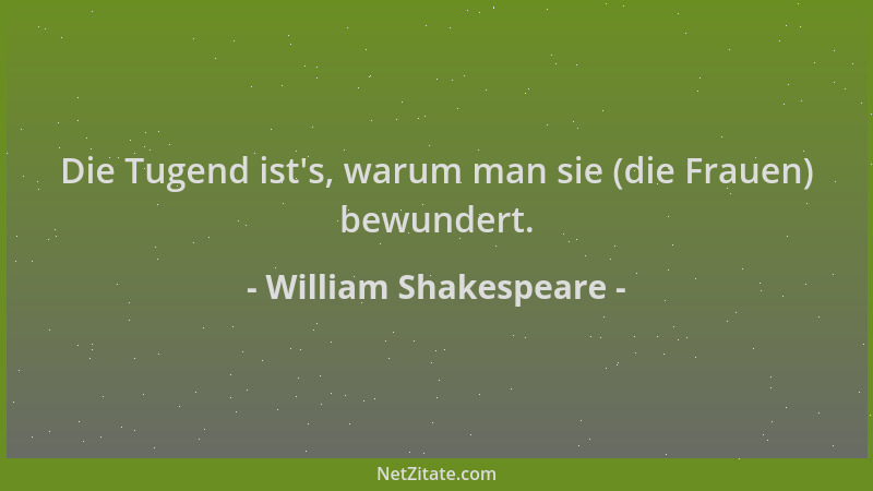 William Shakespeare - Die Tugend ist 's, warum man sie (die Frauen) bewundert....
