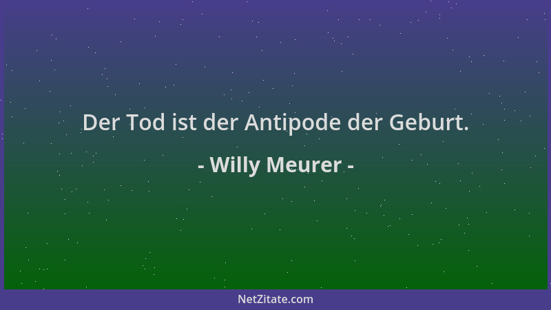 Willy Meurer - Der Tod ist der Antipode der Geburt....