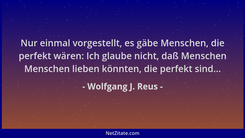 Wolfgang J. Reus - Nur einmal vorgestellt, es gäbe Menschen, die perfekt wären: Ich glaube nicht, daß Menschen Menschen lie...