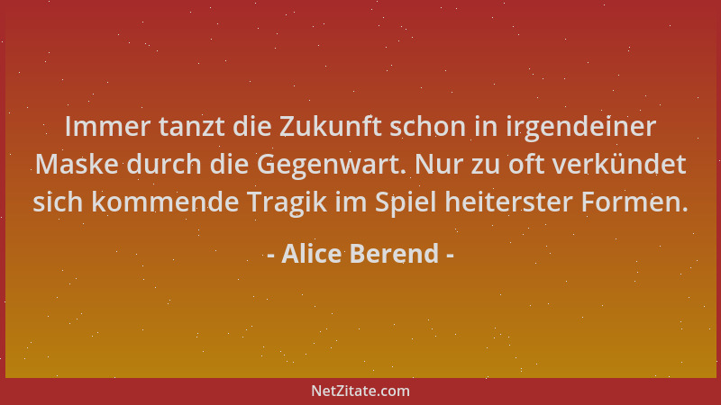 Alice Berend - Immer tanzt die Zukunft schon in irgendeiner Maske durch die Gegenwart. Nur zu oft verkündet sich kommende T...