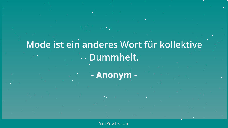 Anonym - Mode ist ein anderes Wort für kollektive Dummheit....