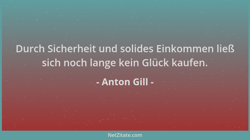 Anton Gill - Durch Sicherheit und solides Einkommen ließ sich noch lange kein Glück kaufen....