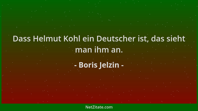 Boris Jelzin - Dass Helmut Kohl ein Deutscher ist, das sieht man ihm an....