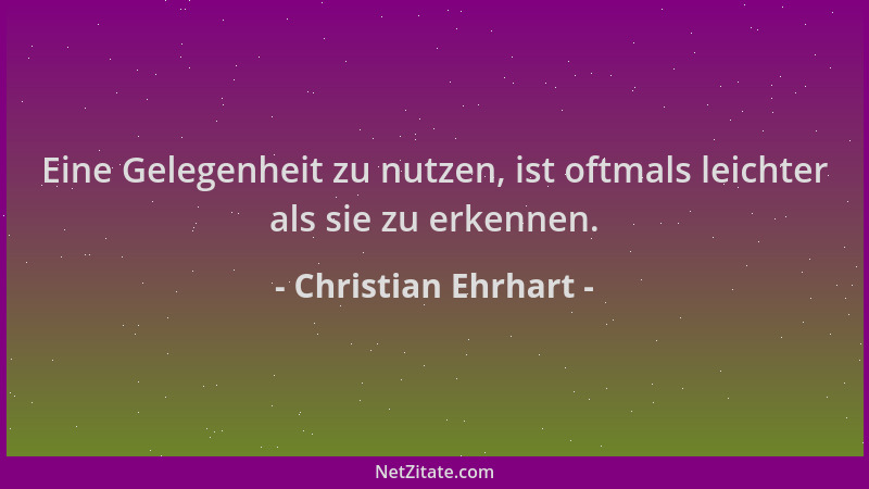 Christian Ehrhart - Eine Gelegenheit zu nutzen, ist oftmals leichter als sie zu erkennen....