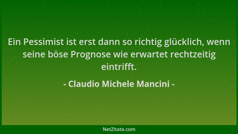 Claudio Michele Mancini - Ein Pessimist ist erst dann so richtig glücklich, wenn seine böse Prognose wie erwartet rechtzeit...