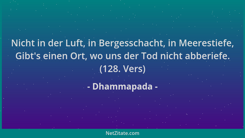 Dhammapada - Nicht in der Luft, in Bergesschacht, in Meerestiefe, Gibt 's einen Ort, wo uns der Tod nicht abberiefe. (128. V...