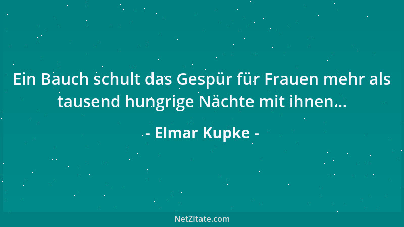 Elmar Kupke - Ein Bauch schult das Gespür für Frauen mehr als tausend hungrige Nächte mit ihnen......