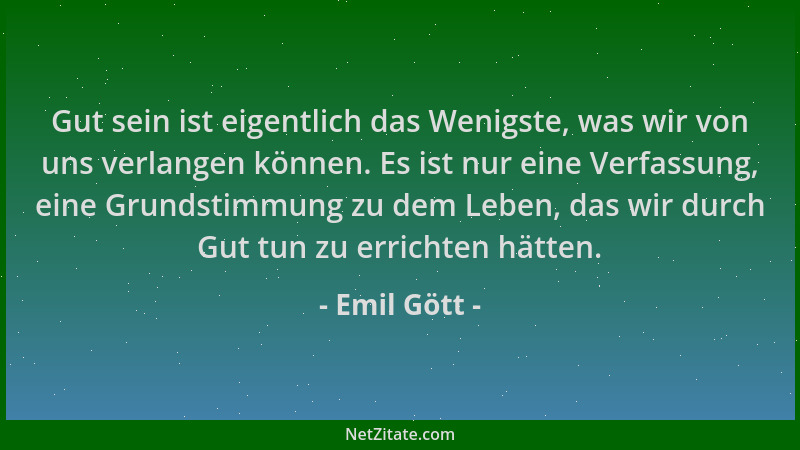 Emil Gött - Gut sein ist eigentlich das Wenigste, was wir von uns verlangen können. Es ist nur eine Verfassung, eine Grunds...
