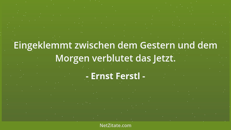 Ernst Ferstl - Eingeklemmt zwischen dem Gestern und dem Morgen verblutet das Jetzt....