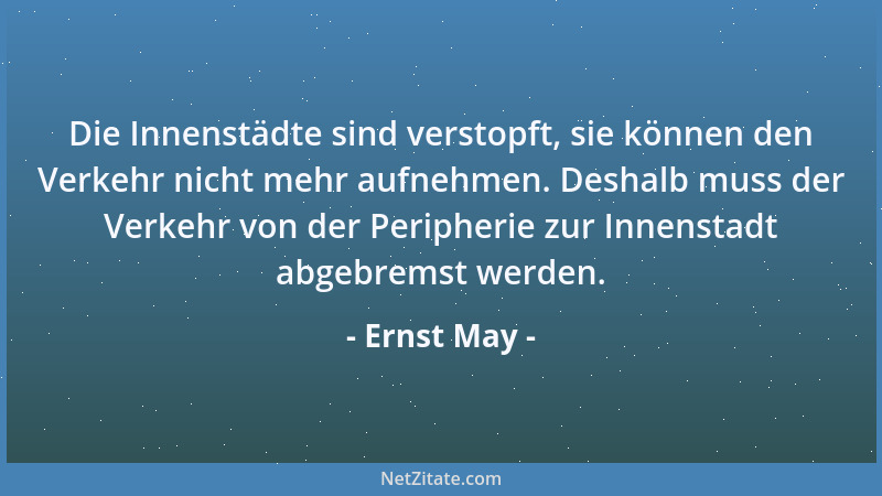 Ernst May - Die Innenstädte sind verstopft, sie können den Verkehr nicht mehr aufnehmen. Deshalb muss der Verkehr von der P...