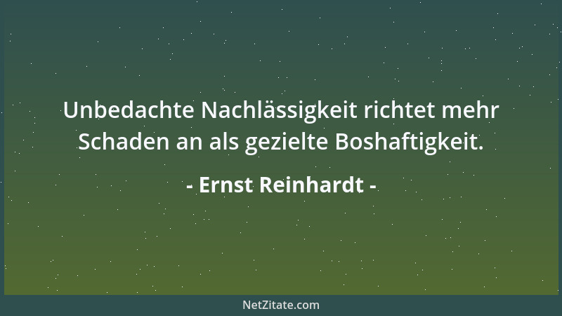 Ernst Reinhardt - Unbedachte Nachlässigkeit richtet mehr Schaden an als gezielte Boshaftigkeit....