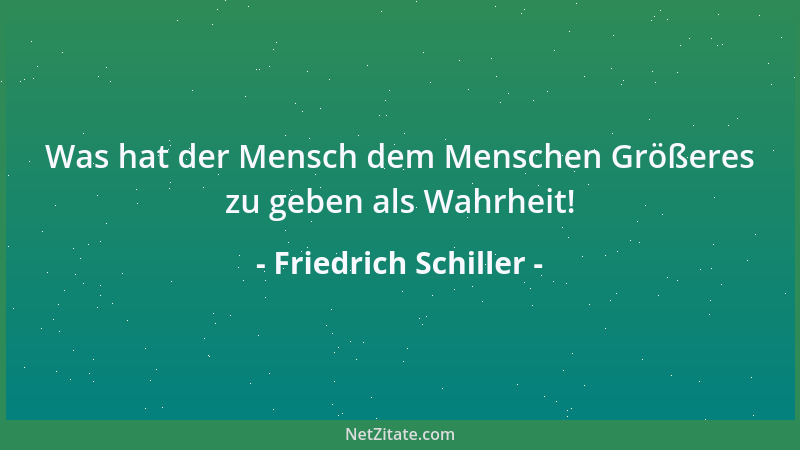 Friedrich Schiller - Was hat der Mensch dem Menschen Größeres zu geben als Wahrheit!...