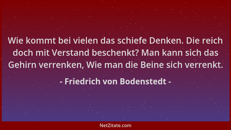 Friedrich von Bodenstedt - Wie kommt bei vielen das schiefe Denken. Die reich doch mit Verstand beschenkt? Man kann sich da...