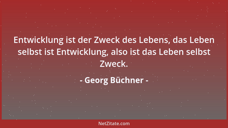 Georg Büchner - Entwicklung ist der Zweck des Lebens, das Leben selbst ist Entwicklung, also ist das Leben selbst Zweck....