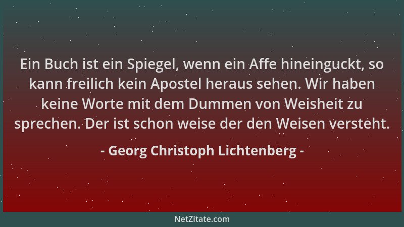 Georg Christoph Lichtenberg - Ein Buch ist ein Spiegel, wenn ein Affe hineinguckt, so kann freilich kein Apostel heraus seh...