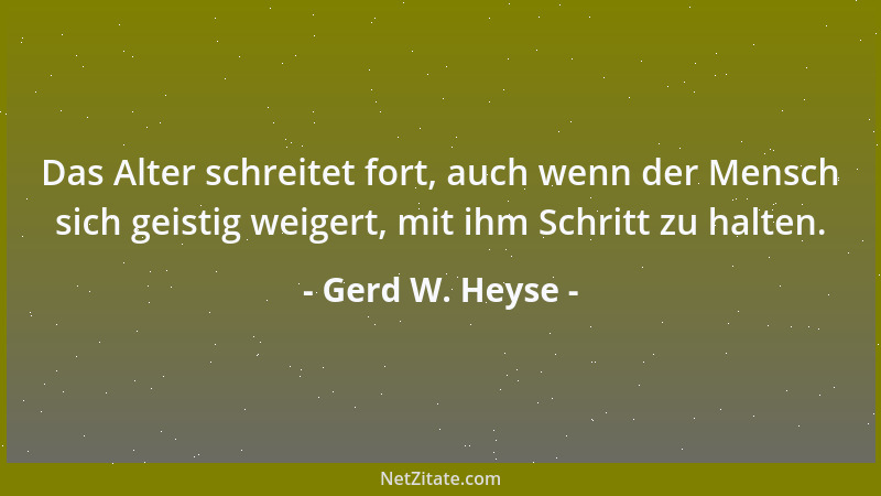 Gerd W. Heyse - Das Alter schreitet fort, auch wenn der Mensch sich geistig weigert, mit ihm Schritt zu halten....