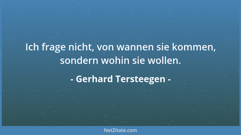 Gerhard Tersteegen - Ich frage nicht, von wannen sie kommen, sondern wohin sie wollen....