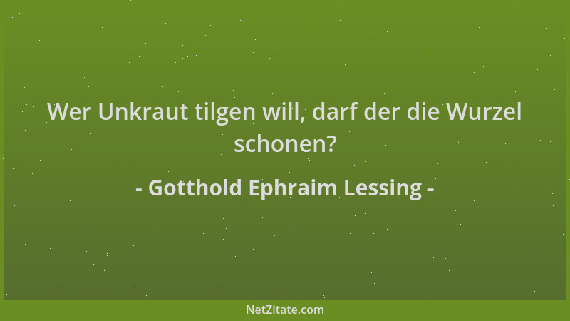 Gotthold Ephraim Lessing - Wer Unkraut tilgen will, darf der die Wurzel schonen?...