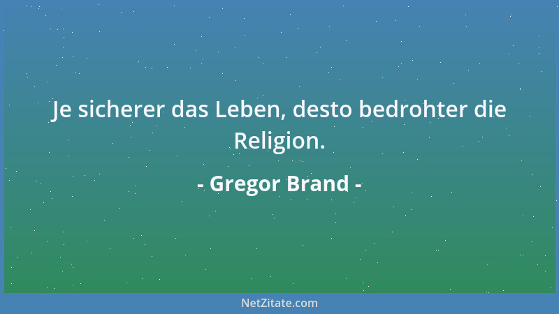 Gregor Brand - Je sicherer das Leben, desto bedrohter die Religion....