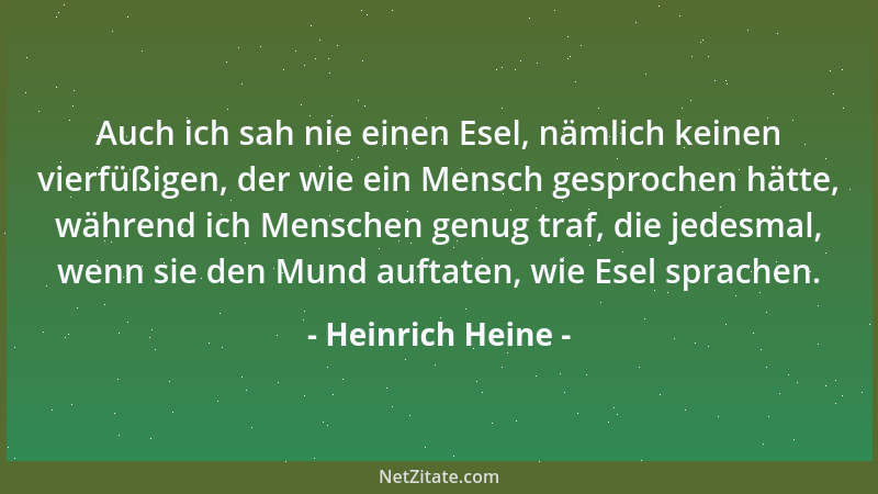 Heinrich Heine - Auch ich sah nie einen Esel, nämlich keinen vierfüßigen, der wie ein Mensch gesprochen hätte, während ich...