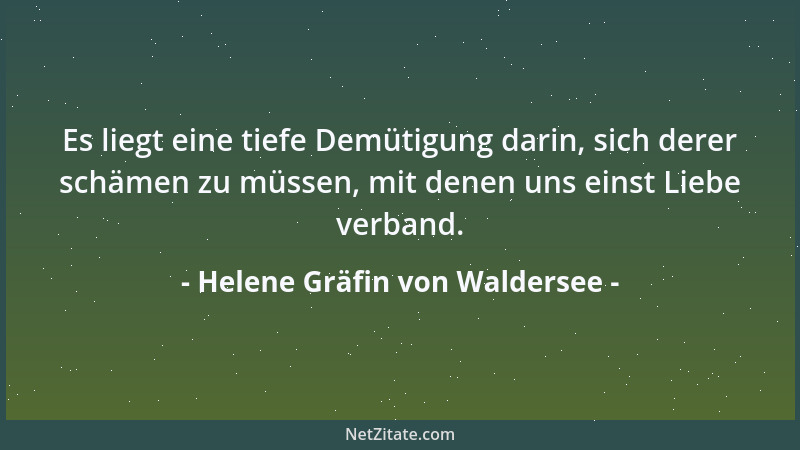 Helene Gräfin von Waldersee - Es liegt eine tiefe Demütigung darin, sich derer schämen zu müssen, mit denen uns einst Liebe...