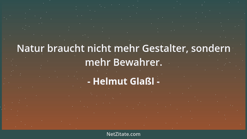 Helmut Glaßl - Natur braucht nicht mehr Gestalter, sondern mehr Bewahrer....