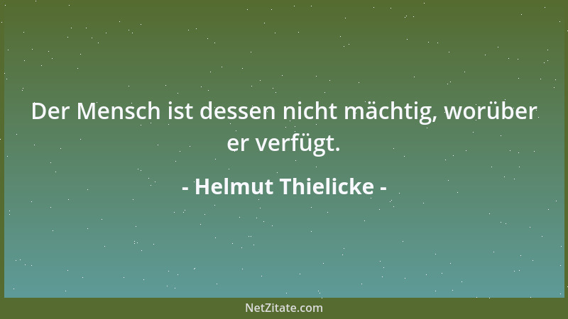 Helmut Thielicke - Der Mensch ist dessen nicht mächtig, worüber er verfügt....