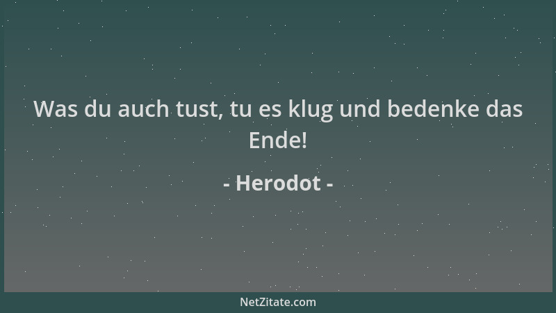 Herodot - Was du auch tust, tu es klug und bedenke das Ende!...