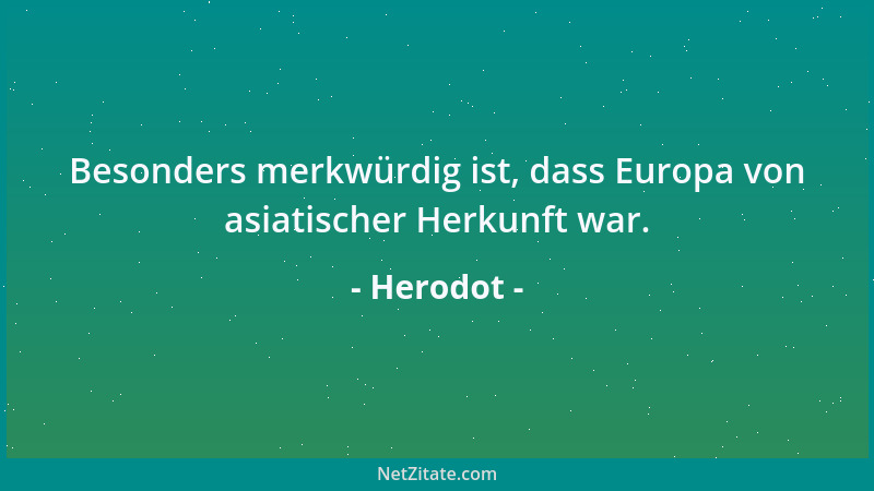 Herodot - Besonders merkwürdig ist, dass Europa von asiatischer Herkunft war....