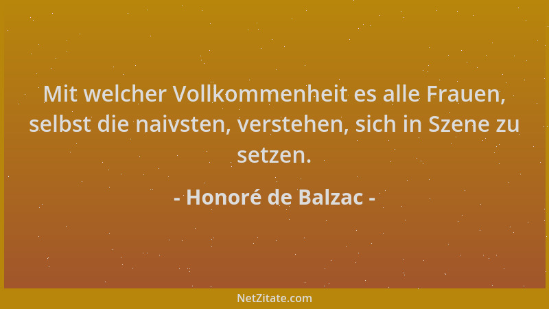 Honoré de Balzac - Mit welcher Vollkommenheit es alle Frauen, selbst die naivsten, verstehen, sich in Szene zu setzen....