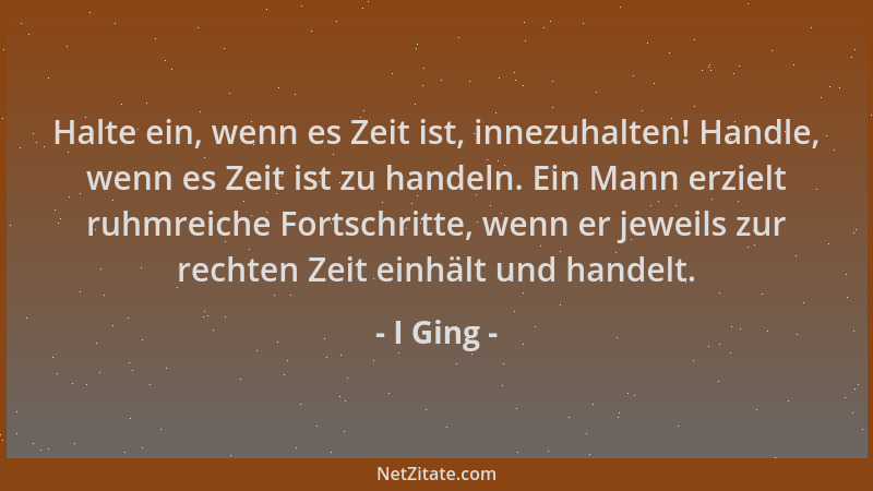 I Ging - Halte ein, wenn es Zeit ist, innezuhalten! Handle, wenn es Zeit ist zu handeln. Ein Mann erzielt ruhmreiche Fortsc...