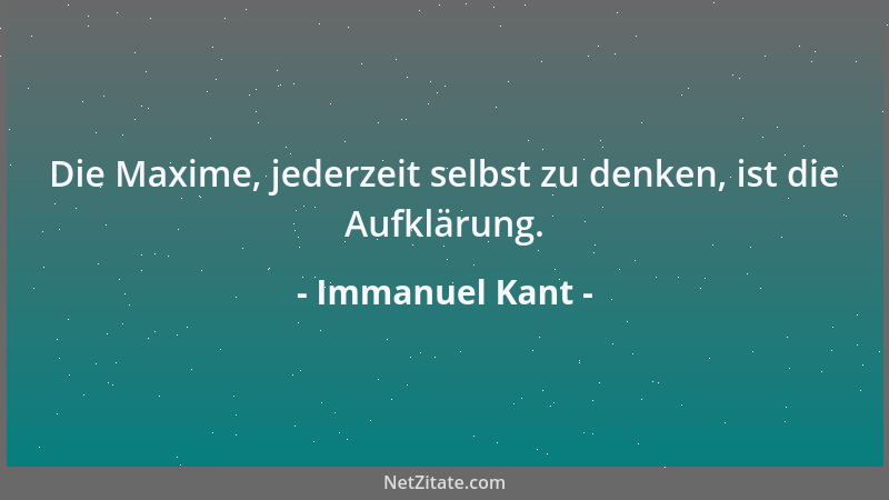 Immanuel Kant - Die Maxime, jederzeit selbst zu denken, ist die Aufklärung....