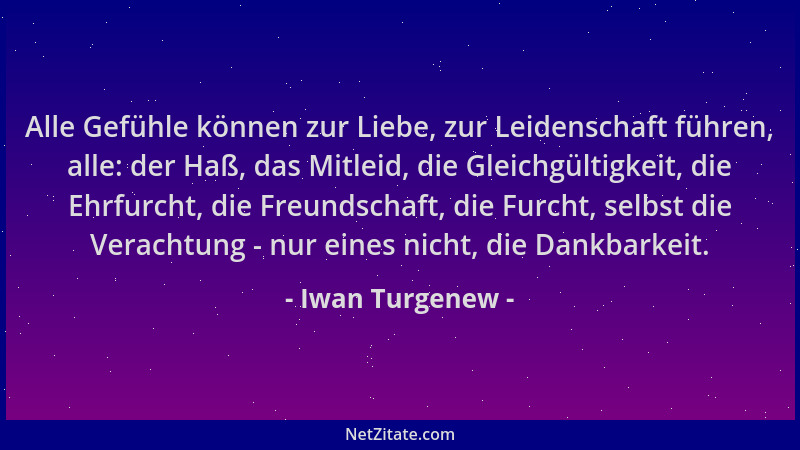 Iwan Turgenew - Alle Gefühle können zur Liebe, zur Leidenschaft führen, alle: der Haß, das Mitleid, die Gleichgültigkeit, d...