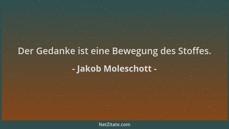 Jakob Moleschott - Der Gedanke ist eine Bewegung des Stoffes....