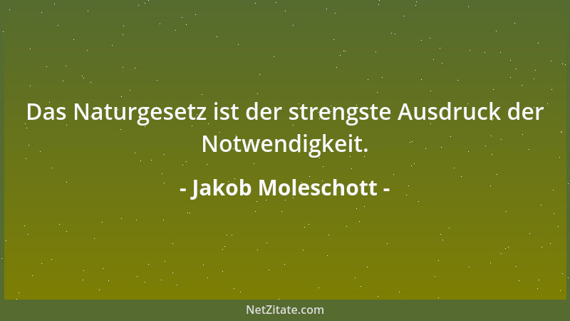 Jakob Moleschott - Das Naturgesetz ist der strengste Ausdruck der Notwendigkeit....