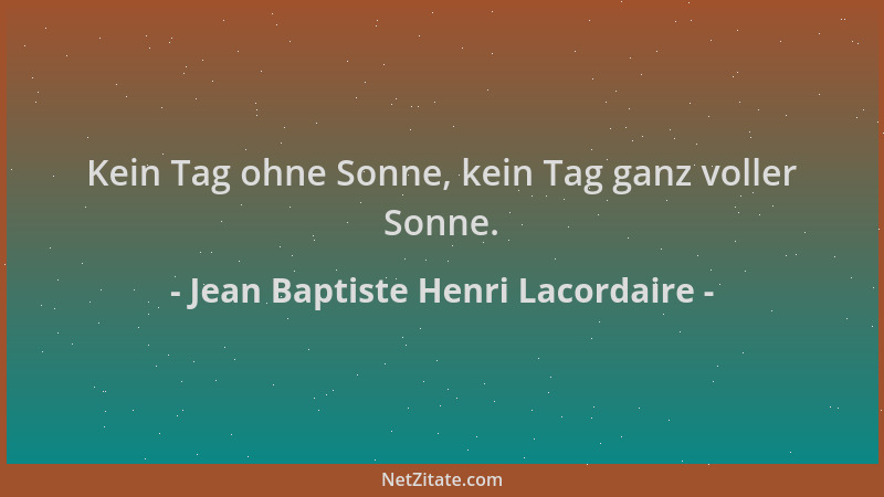 Jean Baptiste Henri Lacordaire - Kein Tag ohne Sonne, kein Tag ganz voller Sonne....
