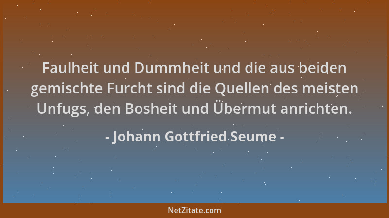 Johann Gottfried Seume - Faulheit und Dummheit und die aus beiden gemischte Furcht sind die Quellen des meisten Unfugs, den...