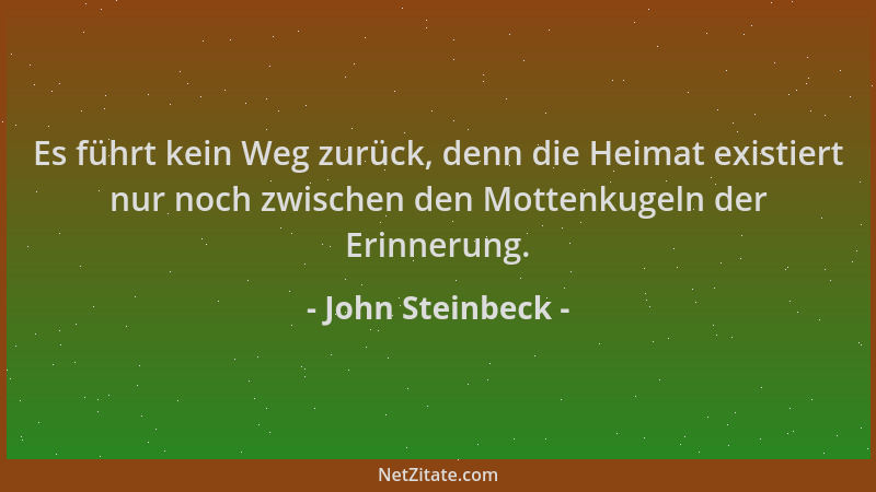 John Steinbeck - Es führt kein Weg zurück, denn die Heimat existiert nur noch zwischen den Mottenkugeln der Erinnerung....