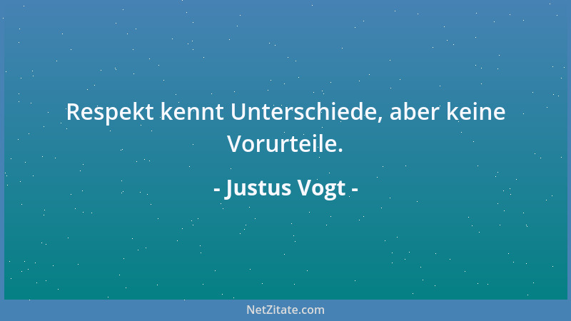 Justus Vogt - Respekt kennt Unterschiede, aber keine Vorurteile....
