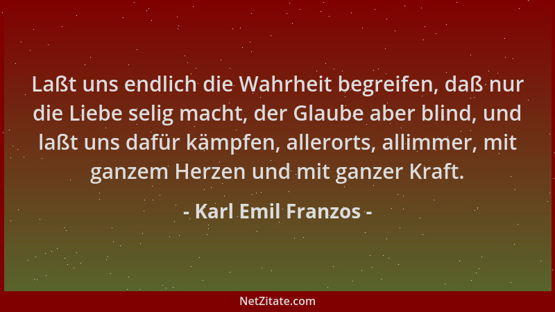 Karl Emil Franzos - Laßt uns endlich die Wahrheit begreifen, daß nur die Liebe selig macht, der Glaube aber blind, und laßt...