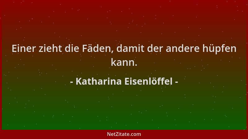 Katharina Eisenlöffel - Einer zieht die Fäden, damit der andere hüpfen kann....