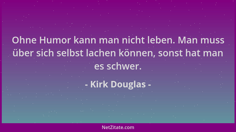 Kirk Douglas - Ohne Humor kann man nicht leben. Man muss über sich selbst lachen können, sonst hat man es schwer....