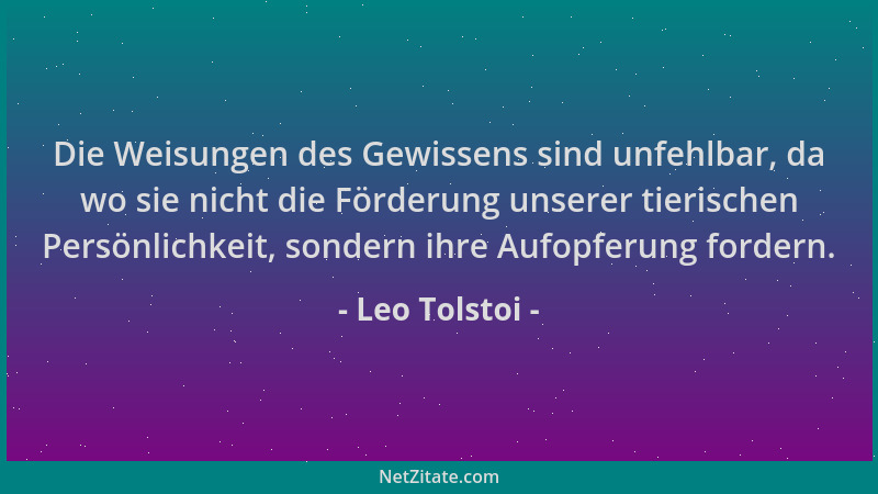 Leo Tolstoi - Die Weisungen des Gewissens sind unfehlbar, da wo sie nicht die Förderung unserer tierischen Persönlichkeit,...