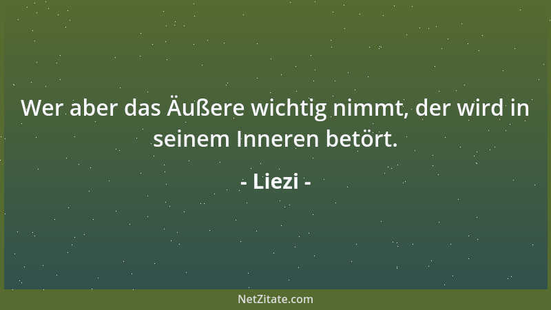 Liezi - Wer aber das Äußere wichtig nimmt, der wird in seinem Inneren betört....