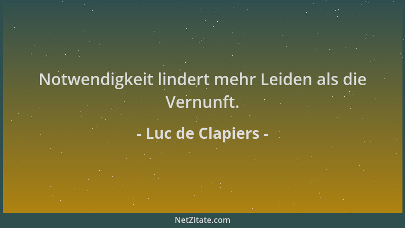 Luc de Clapiers - Notwendigkeit lindert mehr Leiden als die Vernunft....