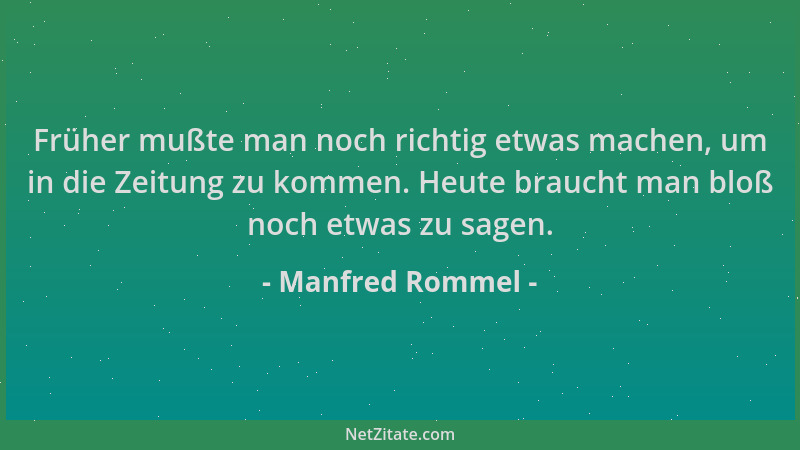 Manfred Rommel - Früher mußte man noch richtig etwas machen, um in die Zeitung zu kommen. Heute braucht man bloß noch etwas...