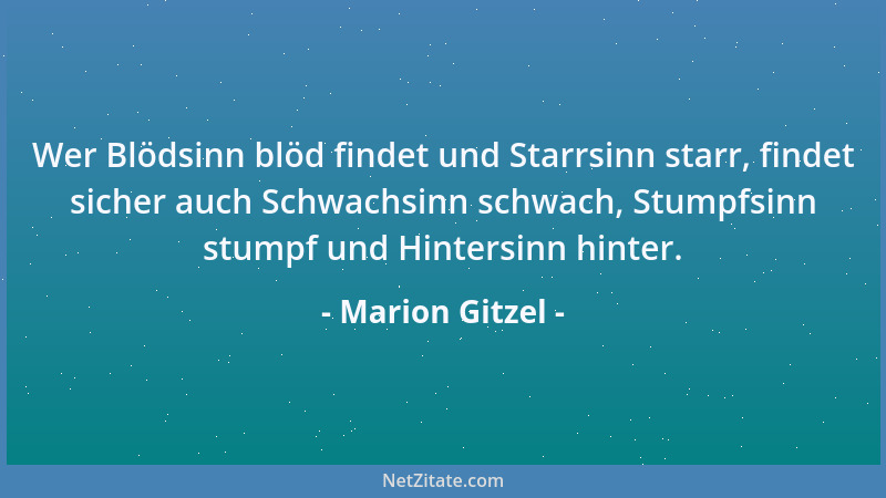 Marion Gitzel - Wer Blödsinn blöd findet und Starrsinn starr, findet sicher auch Schwachsinn schwach, Stumpfsinn stumpf und...