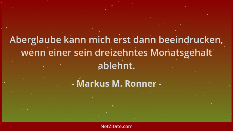 Markus M. Ronner - Aberglaube kann mich erst dann beeindrucken, wenn einer sein dreizehntes Monatsgehalt ablehnt....